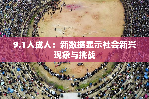 9.1人成人：新数据显示社会新兴现象与挑战