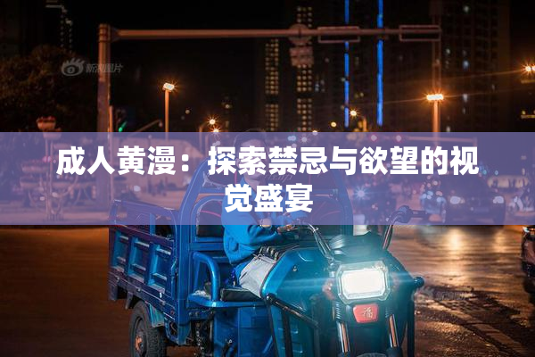 成人黄漫：探索禁忌与欲望的视觉盛宴
