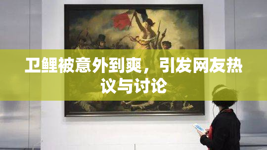 卫鲤被意外到爽，引发网友热议与讨论
