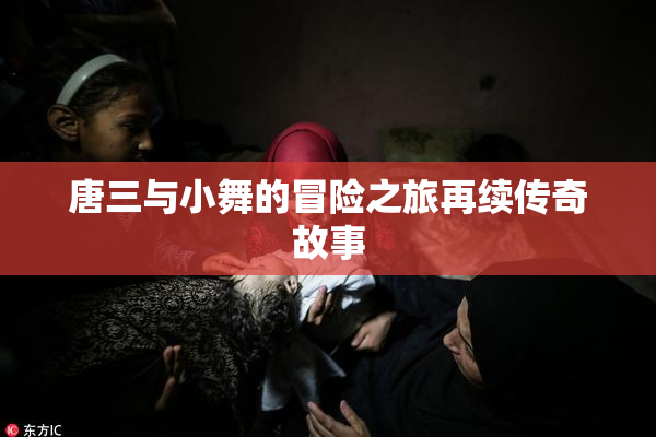 唐三与小舞的冒险之旅再续传奇故事