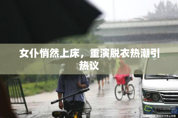 女仆悄然上床，重演脱衣热潮引热议