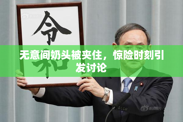 无意间奶头被夹住，惊险时刻引发讨论