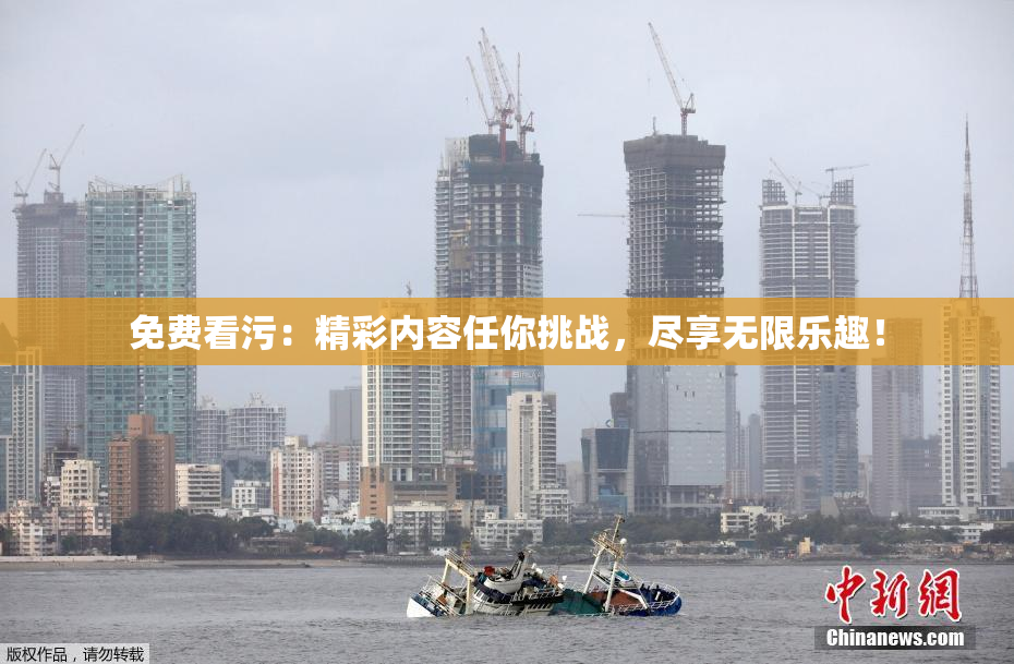 免费看污：精彩内容任你挑战，尽享无限乐趣！