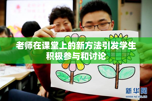 老师在课堂上的新方法引发学生积极参与和讨论