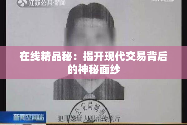 在线精品秘：揭开现代交易背后的神秘面纱