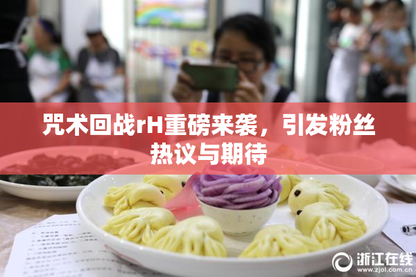 咒术回战rH重磅来袭，引发粉丝热议与期待