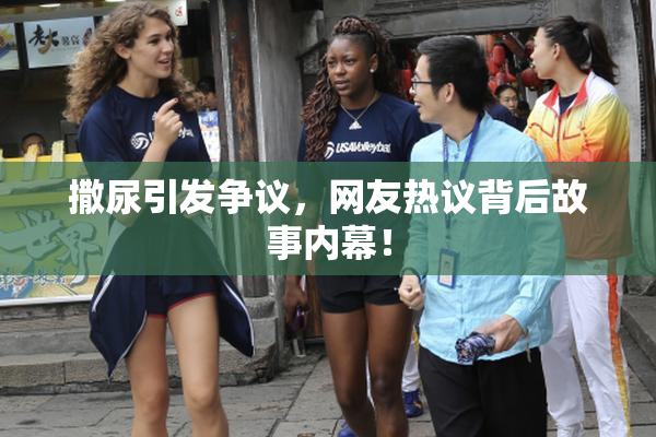 撒尿引发争议，网友热议背后故事内幕！