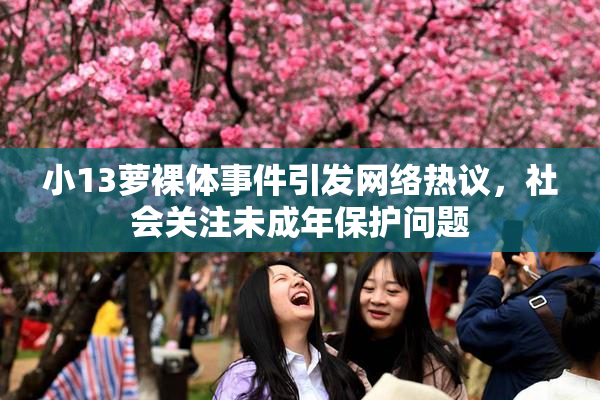 小13萝裸体事件引发网络热议，社会关注未成年保护问题