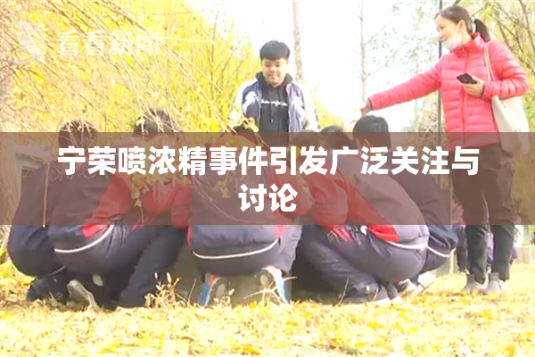 宁荣喷浓精事件引发广泛关注与讨论