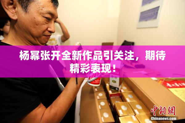 杨幂张开全新作品引关注，期待精彩表现！