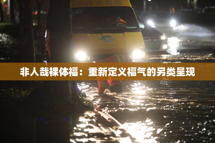 非人哉裸体福：重新定义福气的另类呈现