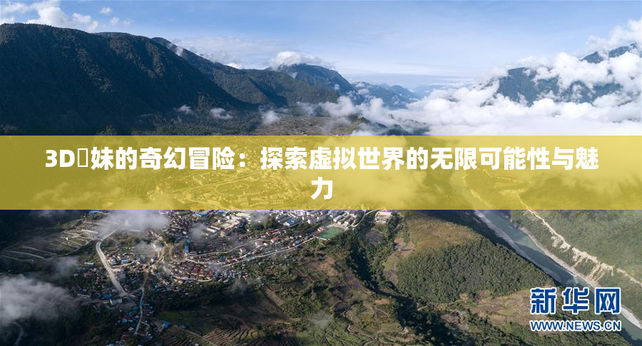 3D姉妹的奇幻冒险：探索虚拟世界的无限可能性与魅力