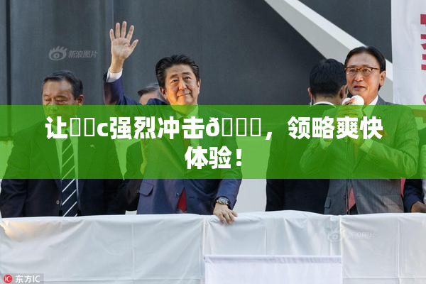 让❌‌c强烈冲击🔞，领略爽快体验！