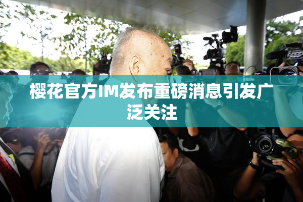 樱花官方IM发布重磅消息引发广泛关注