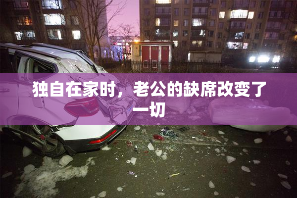 独自在家时，老公的缺席改变了一切