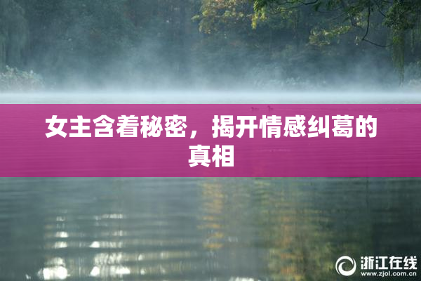 女主含着秘密，揭开情感纠葛的真相
