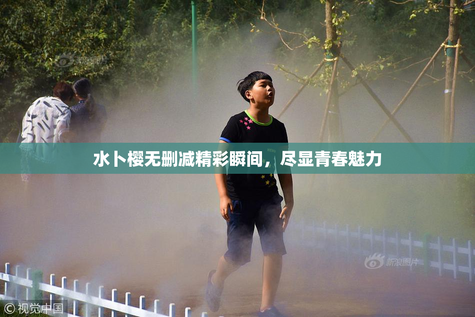 水卜樱无删减精彩瞬间，尽显青春魅力