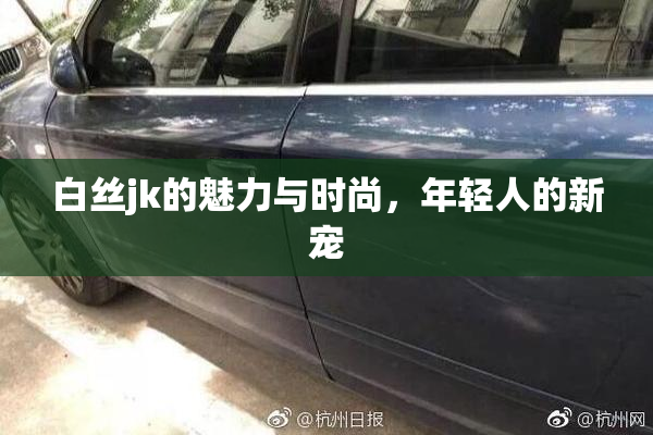 白丝jk的魅力与时尚，年轻人的新宠