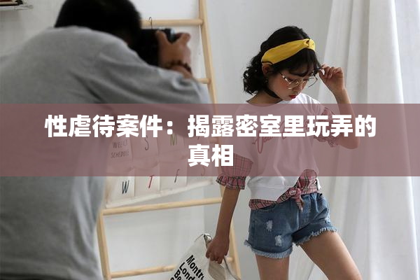 性虐待案件：揭露密室里玩弄的真相