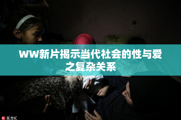 WW新片揭示当代社会的性与爱之复杂关系