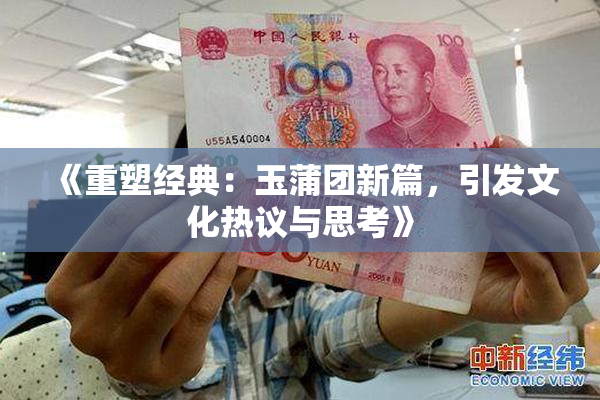 《重塑经典：玉蒲团新篇，引发文化热议与思考》