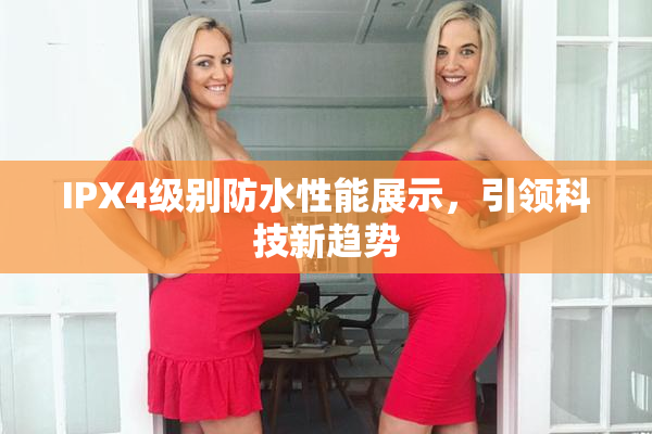 IPX4级别防水性能展示，引领科技新趋势