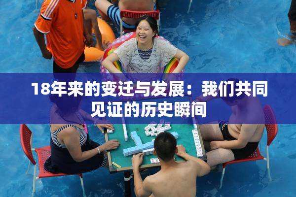 18年来的变迁与发展：我们共同见证的历史瞬间
