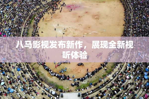 八马影视发布新作，展现全新视听体验