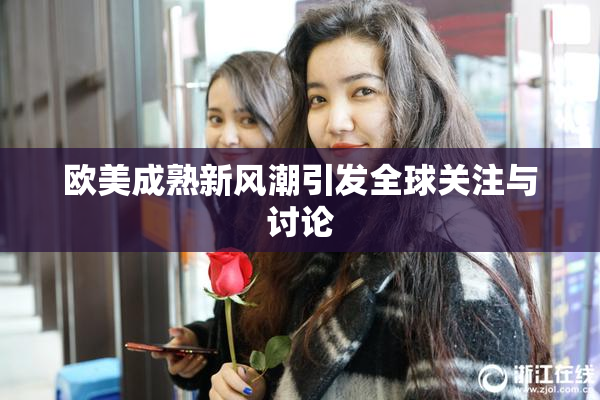 欧美成熟新风潮引发全球关注与讨论
