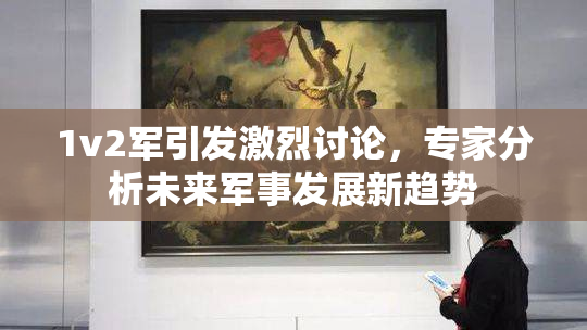 1v2军引发激烈讨论，专家分析未来军事发展新趋势
