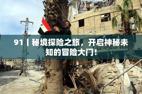 91丨秘境探险之旅，开启神秘未知的冒险大门！