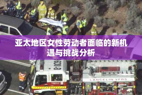 亚太地区女性劳动者面临的新机遇与挑战分析