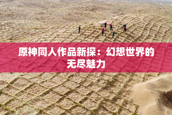 原神同人作品新探：幻想世界的无尽魅力