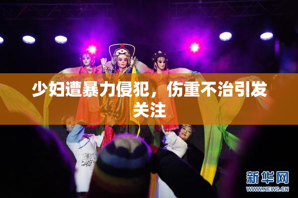 少妇遭暴力侵犯，伤重不治引发关注