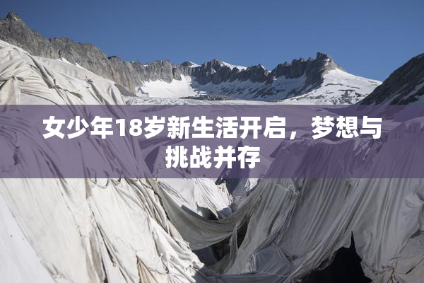 女少年18岁新生活开启，梦想与挑战并存