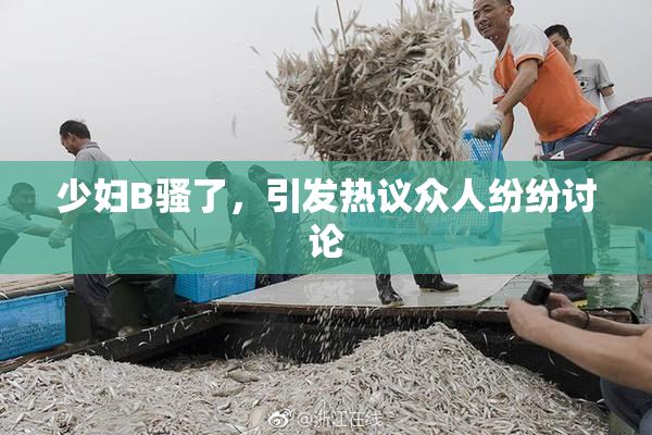 少妇B骚了，引发热议众人纷纷讨论