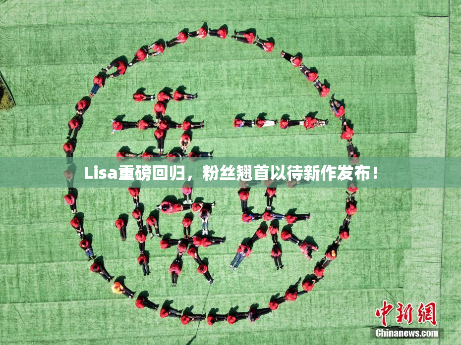 Lisa重磅回归，粉丝翘首以待新作发布！