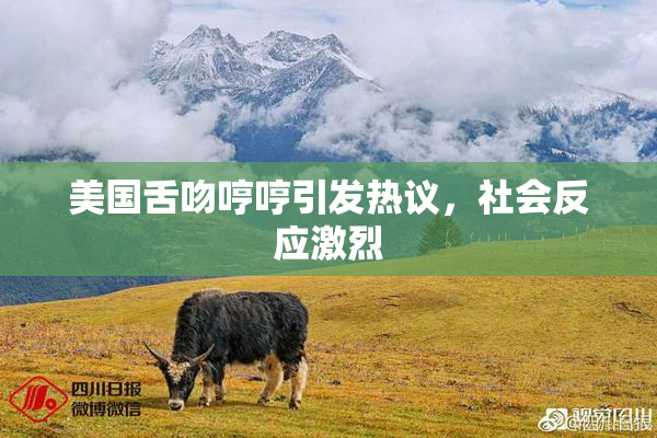 美国舌吻哼哼引发热议，社会反应激烈
