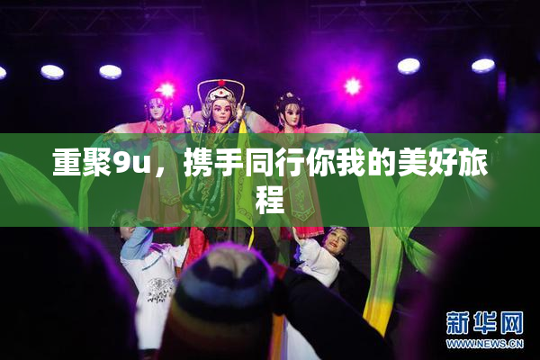 重聚9u，携手同行你我的美好旅程