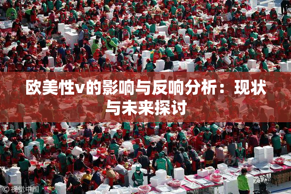 欧美性v的影响与反响分析：现状与未来探讨