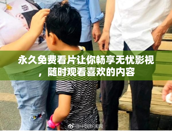 永久免费看片让你畅享无忧影视，随时观看喜欢的内容