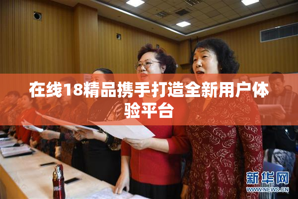 在线18精品携手打造全新用户体验平台