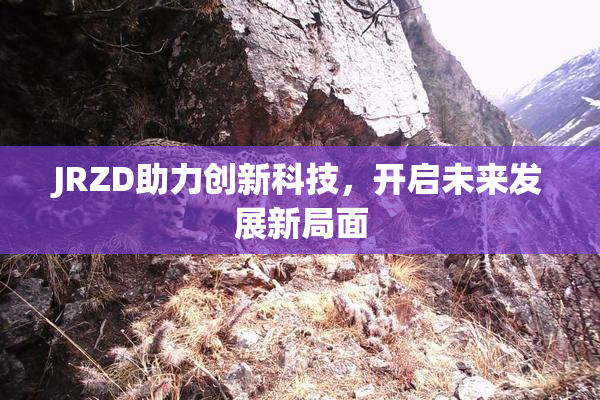 JRZD助力创新科技，开启未来发展新局面