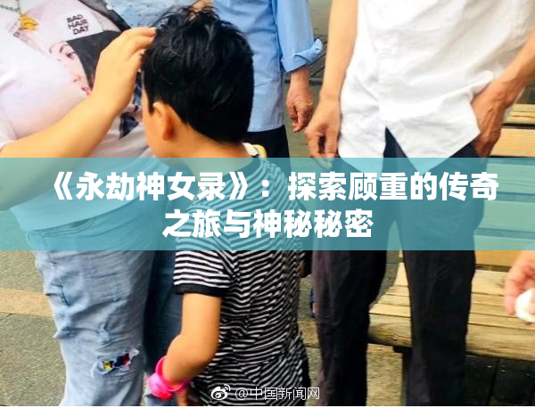 《永劫神女录》：探索顾重的传奇之旅与神秘秘密