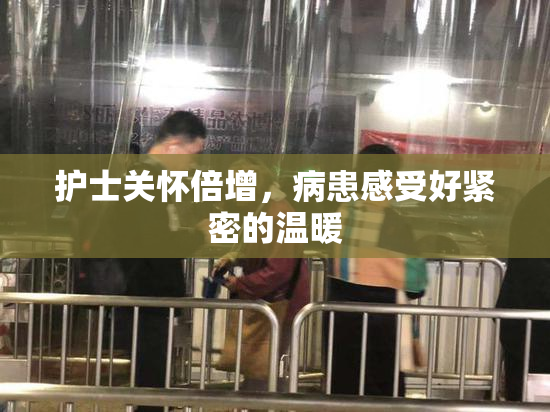 护士关怀倍增，病患感受好紧密的温暖