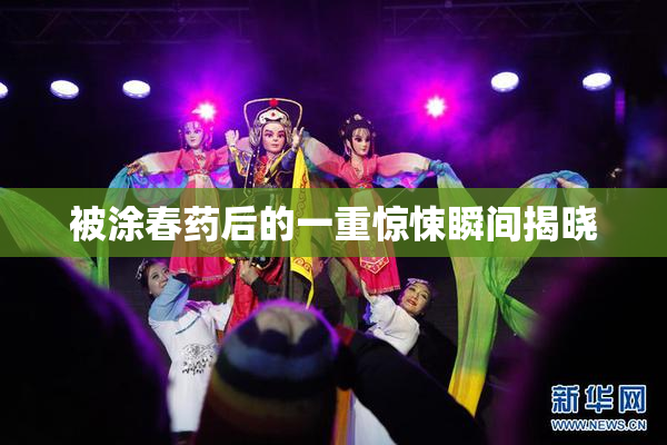 被涂春药后的一重惊悚瞬间揭晓