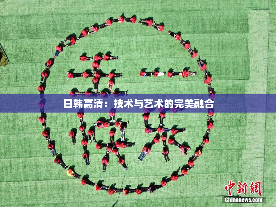 日韩高清：技术与艺术的完美融合