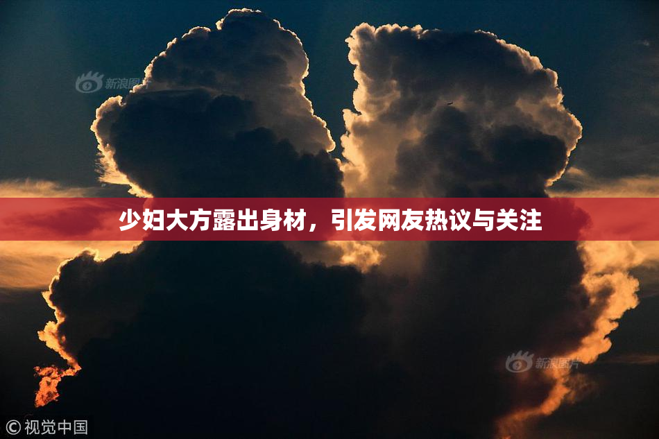 少妇大方露出身材，引发网友热议与关注