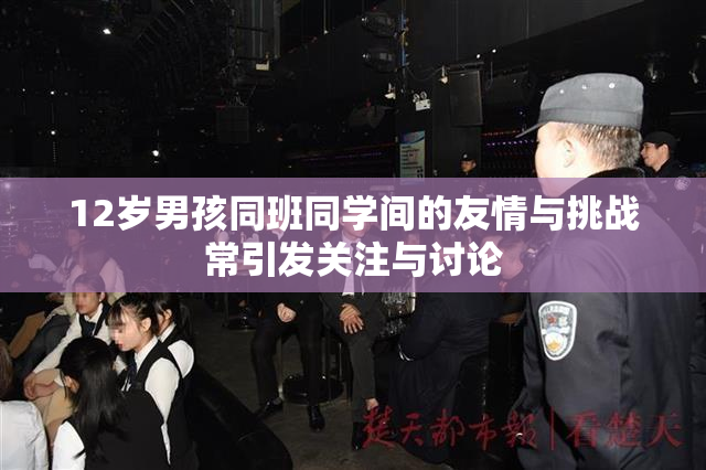 12岁男孩同班同学间的友情与挑战常引发关注与讨论