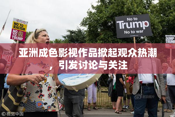 亚洲成色影视作品掀起观众热潮，引发讨论与关注